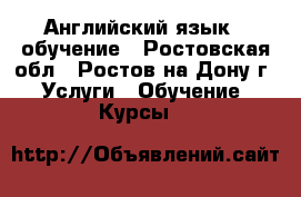 Английский язык - обучение - Ростовская обл., Ростов-на-Дону г. Услуги » Обучение. Курсы   